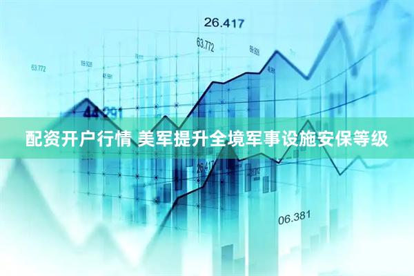 配资开户行情 美军提升全境军事设施安保等级