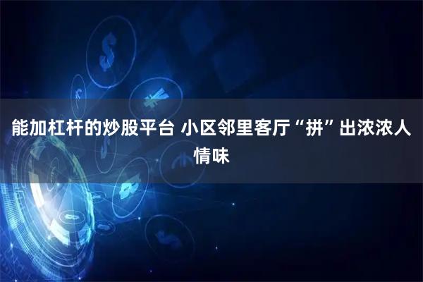 能加杠杆的炒股平台 小区邻里客厅“拼”出浓浓人情味