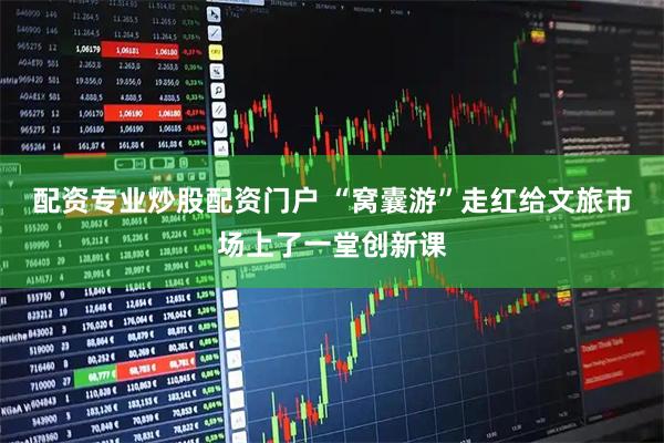 配资专业炒股配资门户 “窝囊游”走红给文旅市场上了一堂创新课