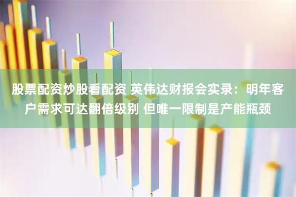 股票配资炒股看配资 英伟达财报会实录：明年客户需求可达翻倍级别 但唯一限制是产能瓶颈